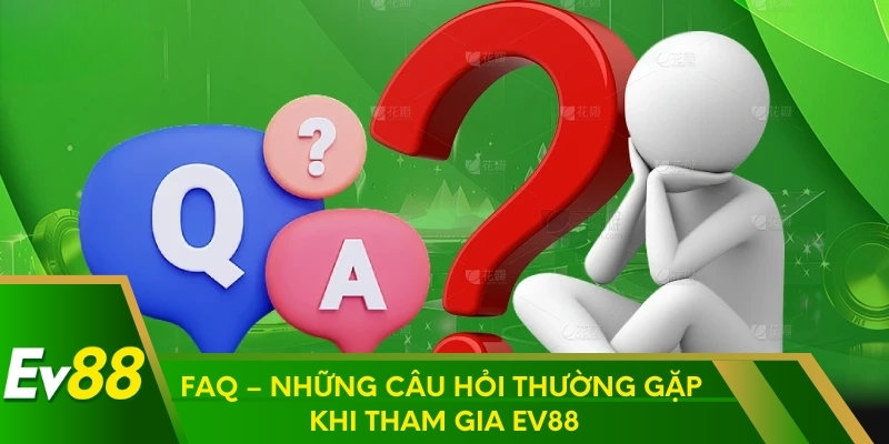 FAQ – Những câu hỏi thường gặp khi tham gia EV88