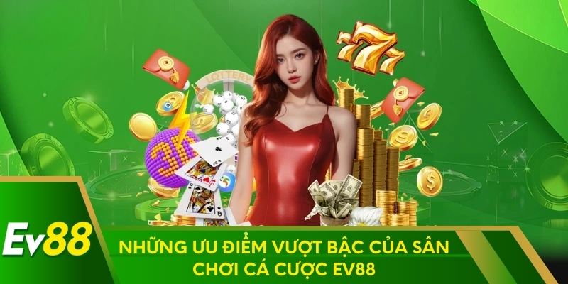 Những ưu điểm vượt bậc của sân chơi cá cược EV88