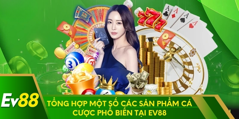 Tổng hợp một số các sản phẩm cá cược phổ biến tại EV88